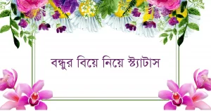 চারদিকের ফুলের মাঝখানে বন্ধুর বিয়ে নিয়ে স্ট্যাটাস লেখা
