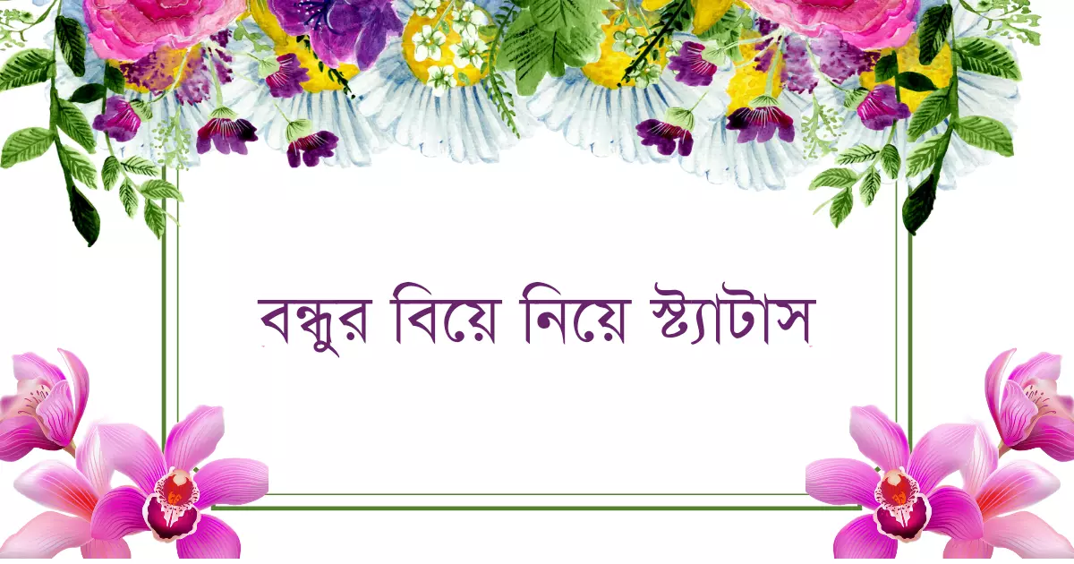 চারদিকের ফুলের মাঝখানে বন্ধুর বিয়ে নিয়ে স্ট্যাটাস লেখা