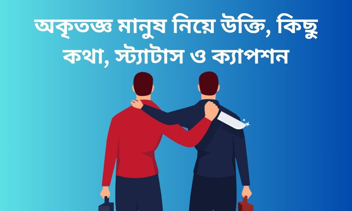 অকৃতজ্ঞ মানুষ নিয়ে উক্তি, কিছু কথা, স্ট্যাটাস ও ক্যাপশন