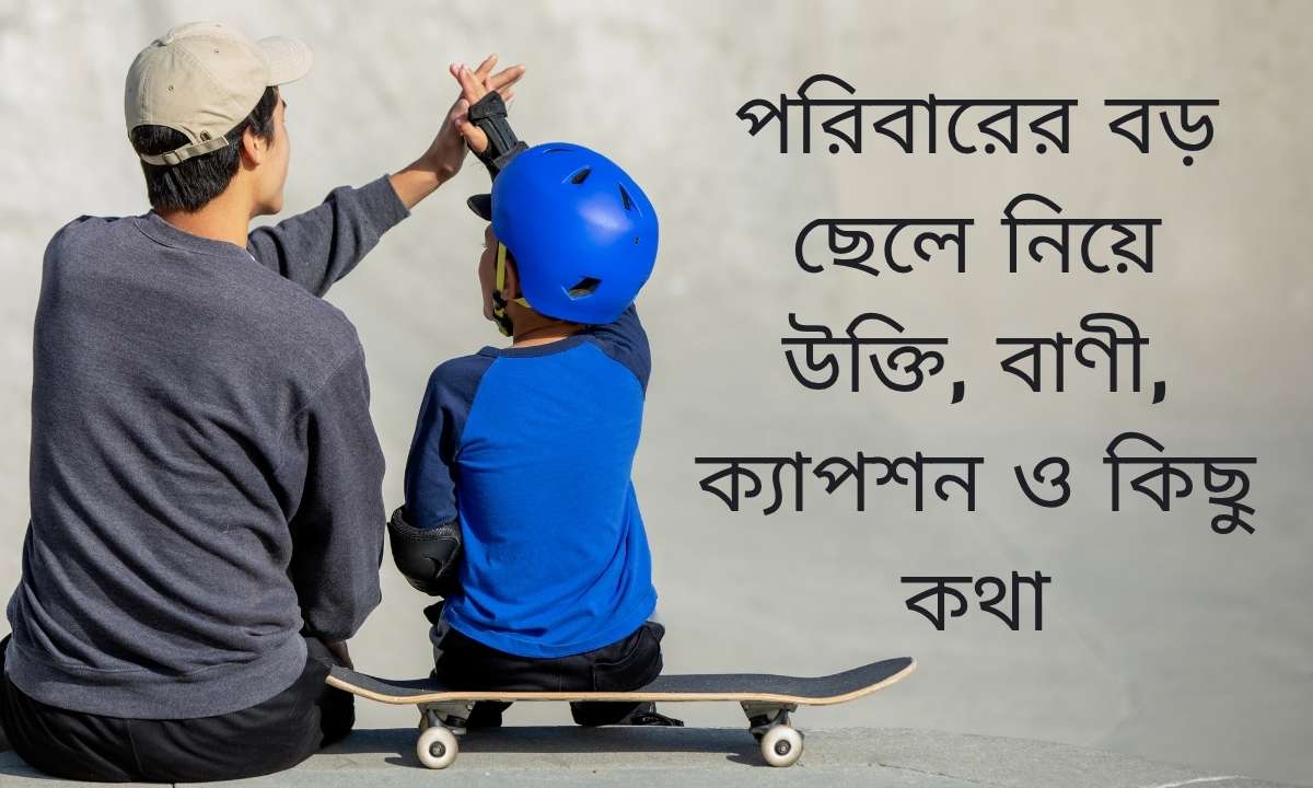 পরিবারের বড় ছেলে নিয়ে উক্তি, বাণী, ক্যাপশন ও কিছু কথা