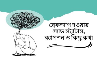 ব্রেকআপ হওয়ার স্যাড স্ট্যাটাস, ক্যাপশন ও কিছু কথা