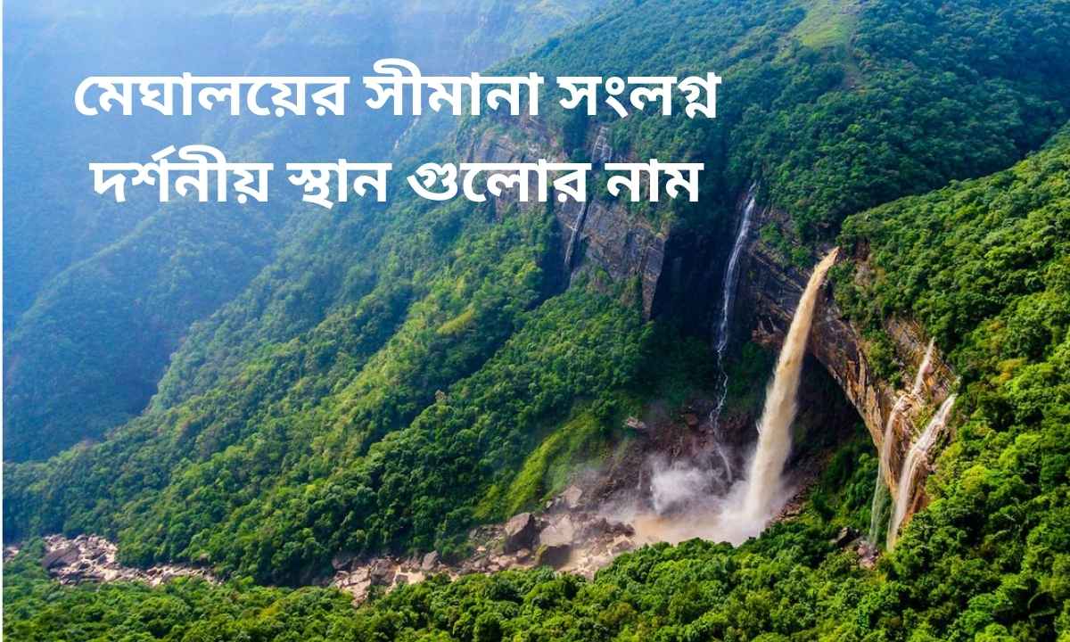 মেঘালয়ের সীমানা সংলগ্ন দর্শনীয় স্থান গুলোর নাম