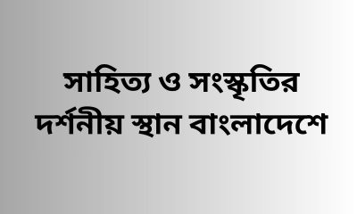 সাহিত্য ও সংস্কৃতির দর্শনীয় স্থান বাংলাদেশে